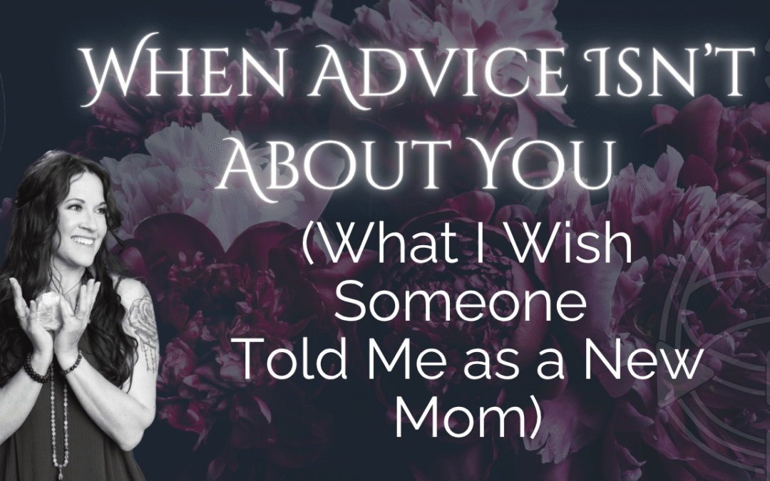 When Advice Isn’t About You: What I Wish Someone Told Me as a New Mom