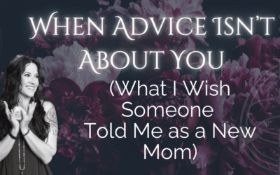 When Advice Isn’t About You: What I Wish Someone Told Me as a New Mom