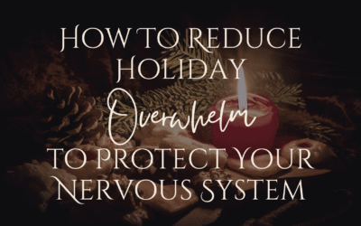 How to Reduce Holiday Overwhelm and Protect Your Nervous System