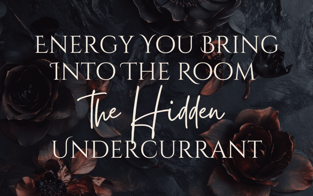 Energy You Bring Into the Room: The Hidden Undercurrent