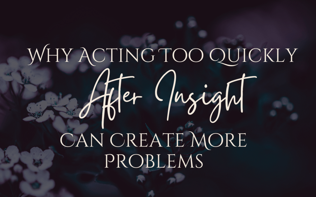 Why Acting Too Quickly After an Insight Can Create More Problems